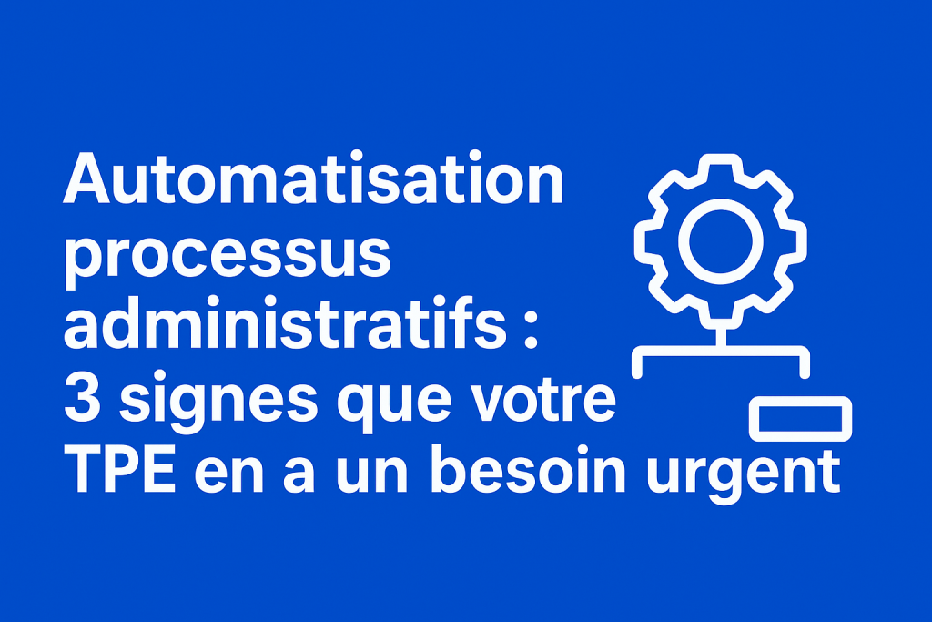 Automatisation processus administratifs : 3 signes urgents que votre TPE en a besoin Automatisation processus administratifs : 3 signes urgents que votre TPE en a besoin
